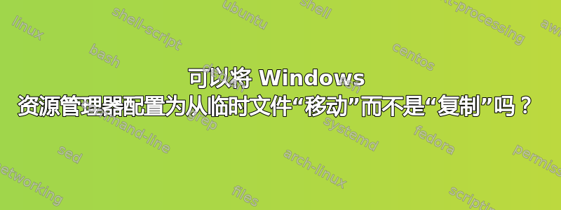 可以将 Windows 资源管理器配置为从临时文件“移动”而不是“复制”吗？