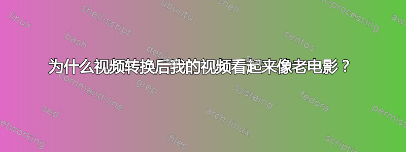 为什么视频转换后我的视频看起来像老电影？