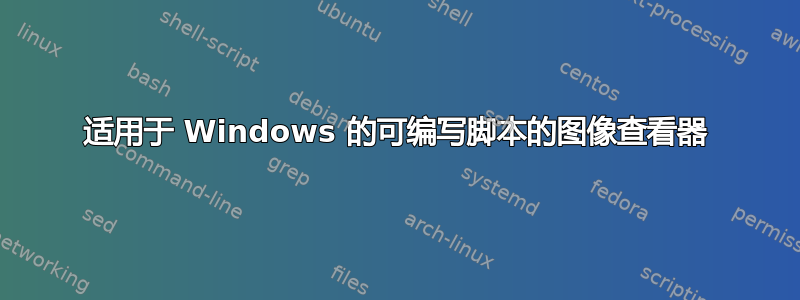 适用于 Windows 的可编写脚本的图像查看器