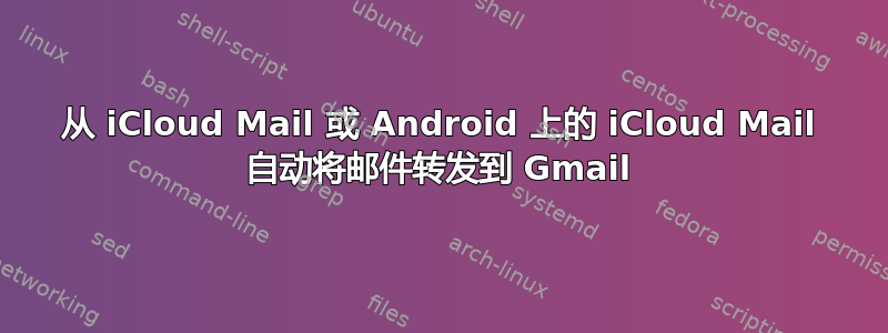 从 iCloud Mail 或 Android 上的 iCloud Mail 自动将邮件转发到 Gmail