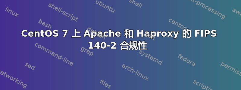 CentOS 7 上 Apache 和 Haproxy 的 FIPS 140-2 合规性 