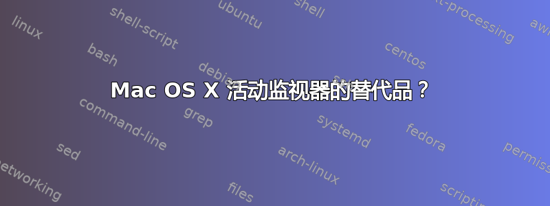 Mac OS X 活动监视器的替代品？