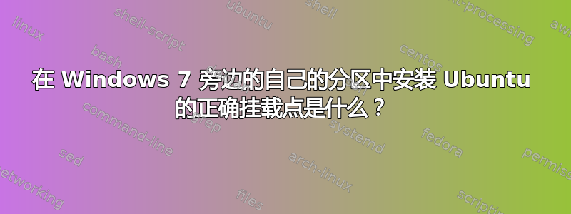 在 Windows 7 旁边的自己的分区中安装 Ubuntu 的正确挂载点是什么？