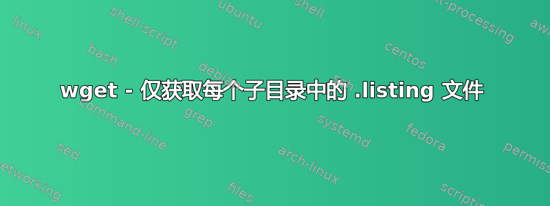 wget - 仅获取每个子目录中的 .listing 文件