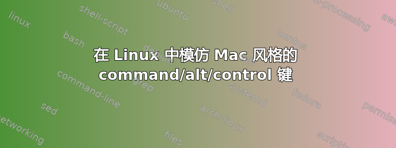 在 Linux 中模仿 Mac 风格的 command/alt/control 键