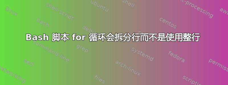 Bash 脚本 for 循环会拆分行而不是使用整行