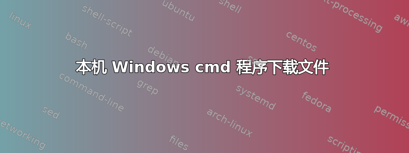 本机 Windows cmd 程序下载文件