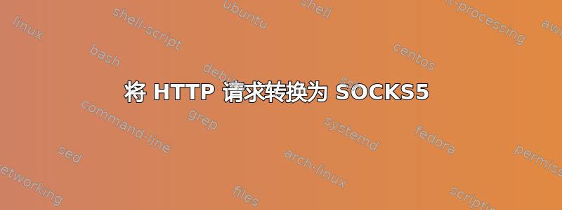 将 HTTP 请求转换为 SOCKS5