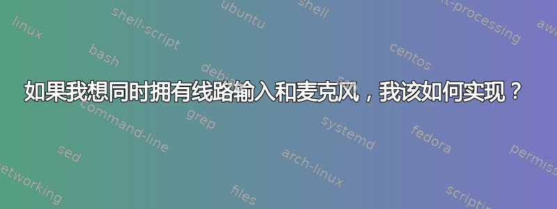 如果我想同时拥有线路输入和麦克风，我该如何实现？