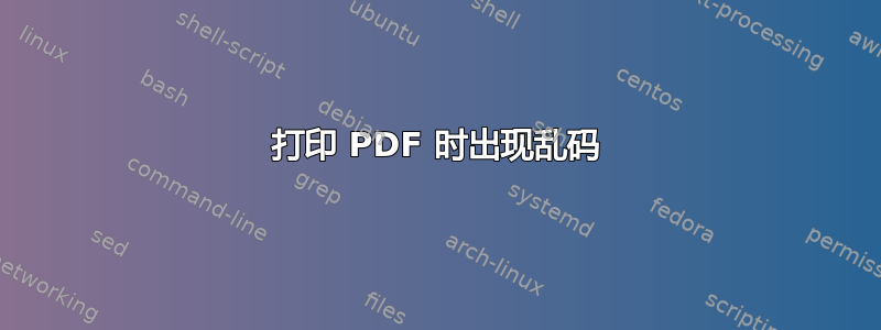 打印 PDF 时出现乱码