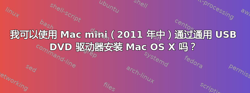 我可以使用 Mac mini（2011 年中）通过通用 USB DVD 驱动器安装 Mac OS X 吗？