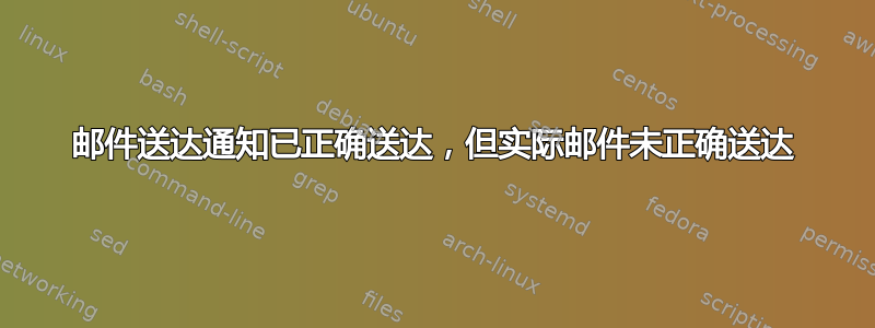 邮件送达通知已正确送达，但实际邮件未正确送达