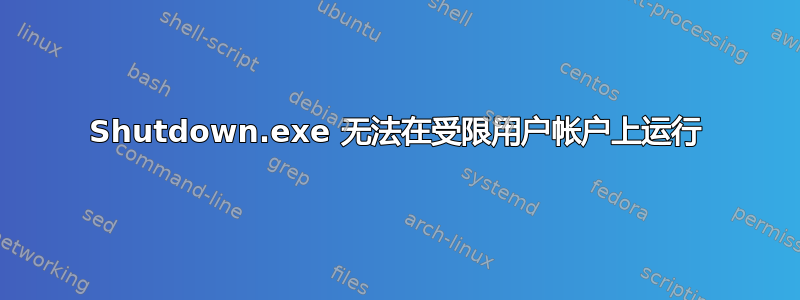 Shutdown.exe 无法在受限用户帐户上运行