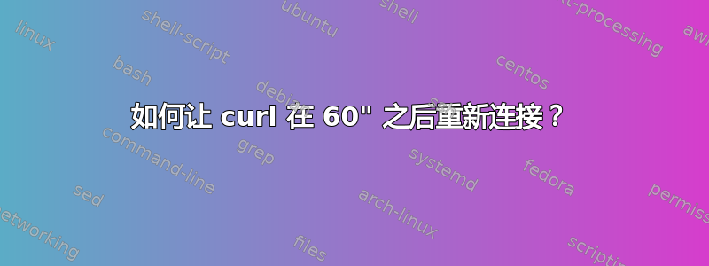 如何让 curl 在 60" 之后重新连接？