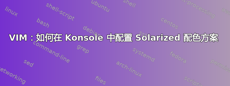 VIM：如何在 Konsole 中配置 Solarized 配色方案