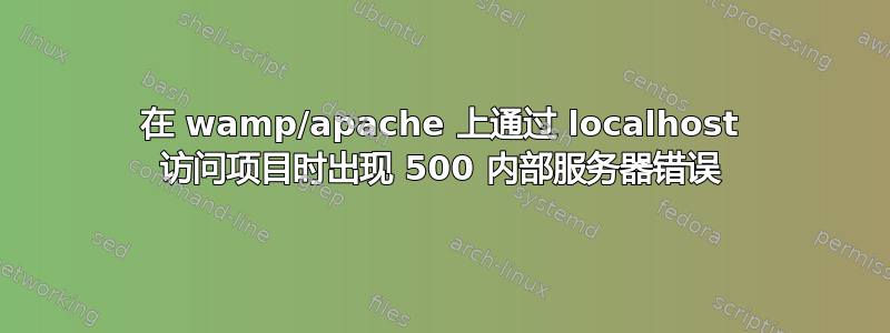 在 wamp/apache 上通过 localhost 访问项目时出现 500 内部服务器错误