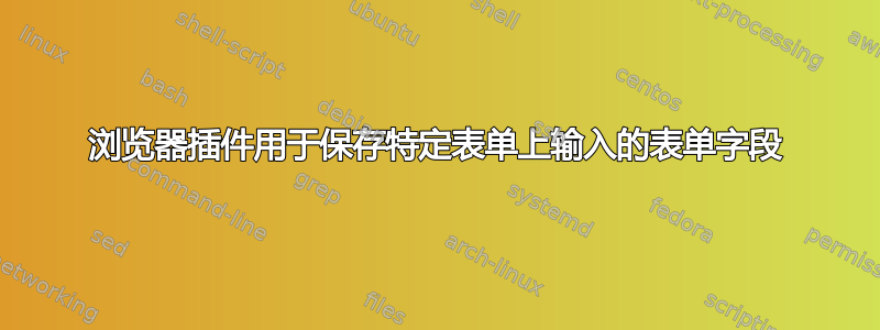 浏览器插件用于保存特定表单上输入的表单字段