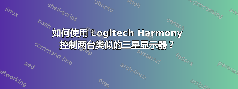 如何使用 Logitech Harmony 控制两台类似的三星显示器？