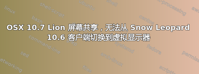 OSX 10.7 Lion 屏幕共享，无法从 Snow Leopard 10.6 客户端切换到虚拟显示器