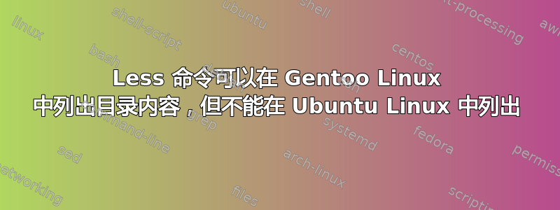 Less 命令可以在 Gentoo Linux 中列出目录内容，但不能在 Ubuntu Linux 中列出