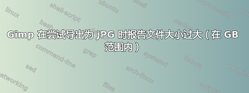 Gimp 在尝试导出为 JPG 时报告文件大小过大（在 GB 范围内）