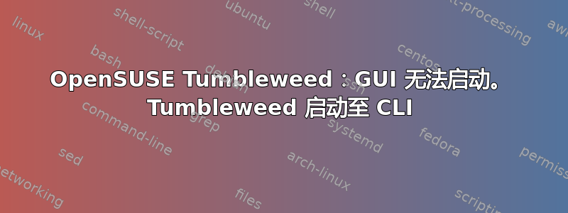 OpenSUSE Tumbleweed：GUI 无法启动。 Tumbleweed 启动至 CLI