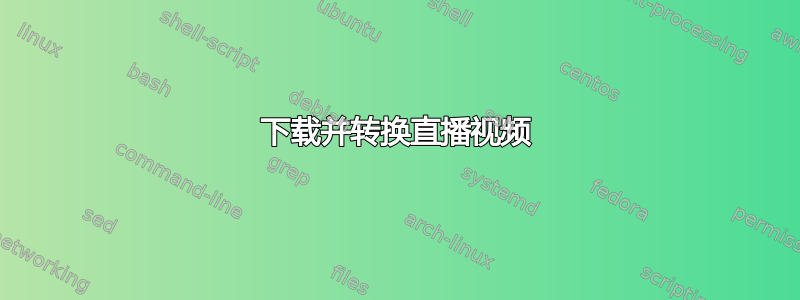 下载并转换直播视频