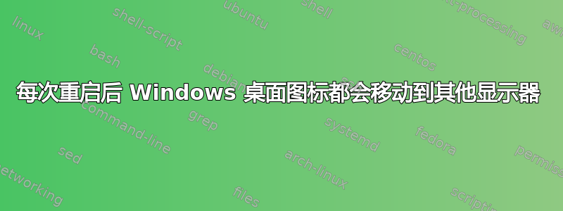 每次重启后 Windows 桌面图标都会移动到其他显示器