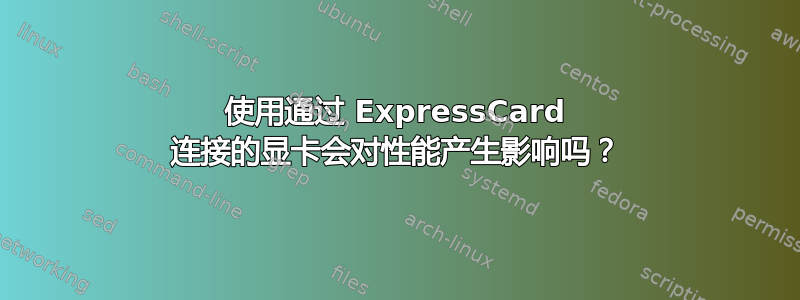 使用通过 ExpressCard 连接的显卡会对性能产生影响吗？