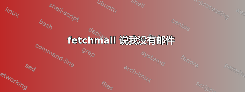 fetchmail 说我没有邮件