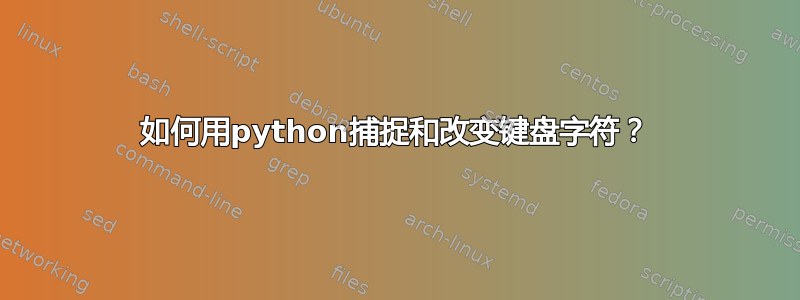 如何用python捕捉和改变键盘字符？