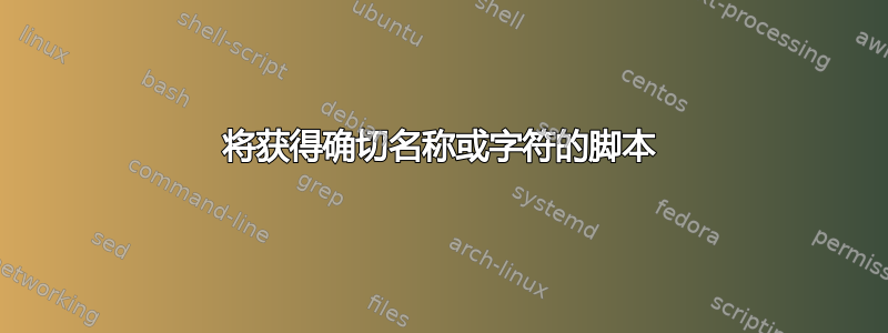 将获得确切名称或字符的脚本