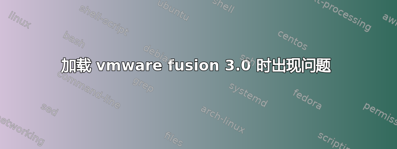 加载 vmware fusion 3.0 时出现问题