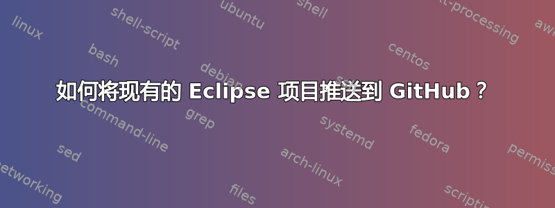 如何将现有的 Eclipse 项目推送到 GitHub？