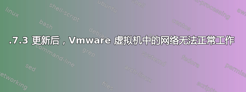 10.7.3 更新后，Vmware 虚拟机中的网络无法正常工作