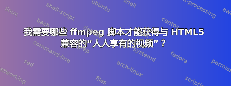 我需要哪些 ffmpeg 脚本才能获得与 HTML5 兼容的“人人享有的视频”？