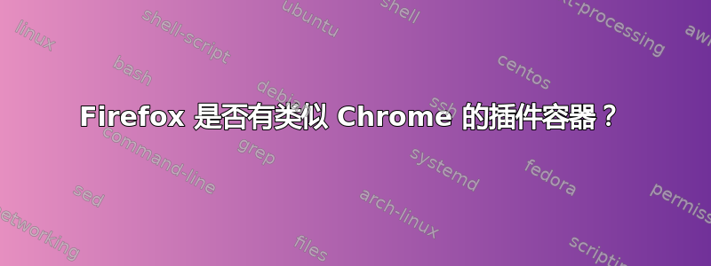 Firefox 是否有类似 Chrome 的插件容器？