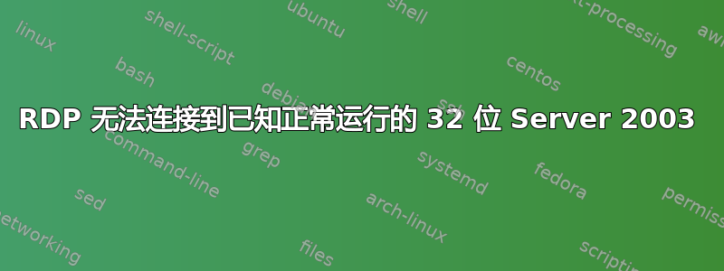 RDP 无法连接到已知正常运行的 32 位 Server 2003