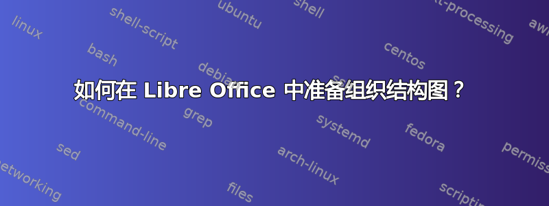 如何在 Libre Office 中准备组织结构图？