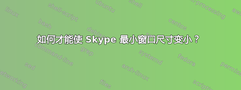 如何才能使 Skype 最小窗口尺寸变小？