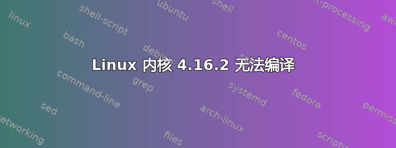 Linux 内核 4.16.2 无法编译 