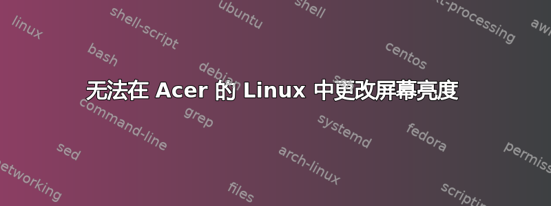 无法在 Acer 的 Linux 中更改屏幕亮度