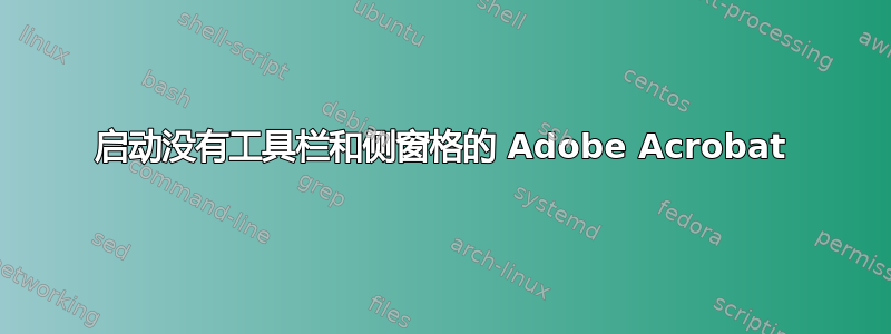 启动没有工具栏和侧窗格的 Adob​​e Acrobat