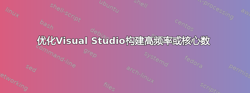 优化Visual Studio构建高频率或核心数