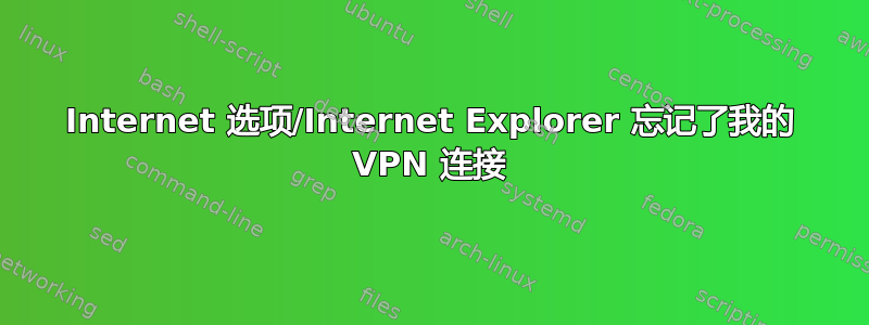 Internet 选项/Internet Explorer 忘记了我的 VPN 连接