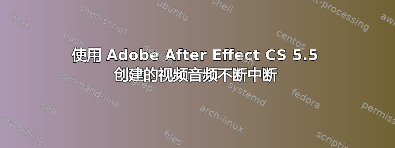 使用 Adob​​e After Effect CS 5.5 创建的视频音频不断中断