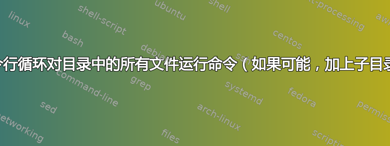 命令行循环对目录中的所有文件运行命令（如果可能，加上子目录）