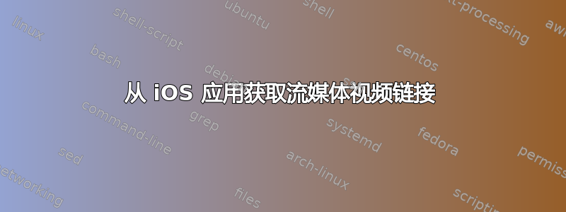 从 iOS 应用获取流媒体视频链接