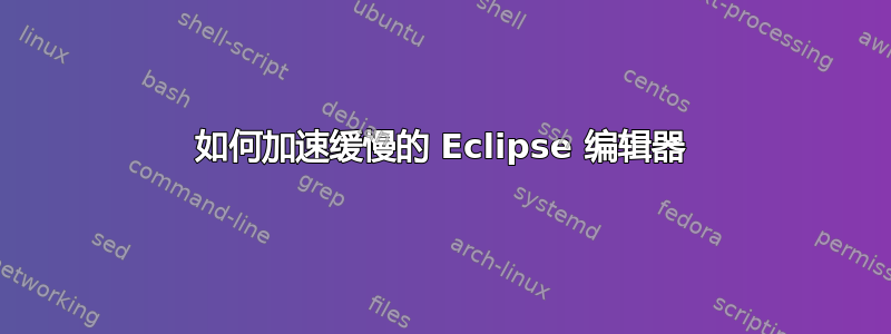 如何加速缓慢的 Eclipse 编辑器