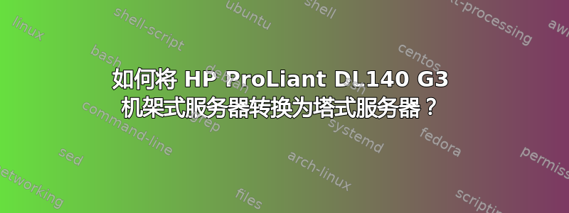 如何将 HP ProLiant DL140 G3 机架式服务器转换为塔式服务器？